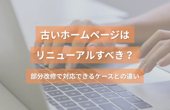 古いホームページはリニューアルすべき？部分改修で対応できるケースとの違い