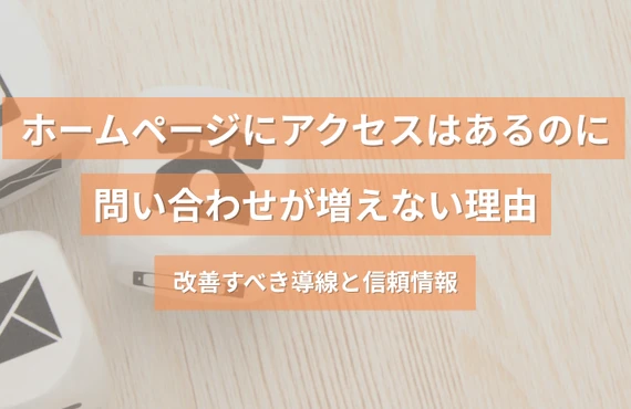 ホームページにアクセスはあるのに問い合わせが増えない理由｜改善すべき導線と信頼情報