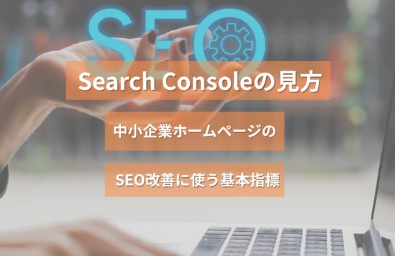 Search Consoleの見方｜中小企業ホームページのSEO改善に使う基本指標