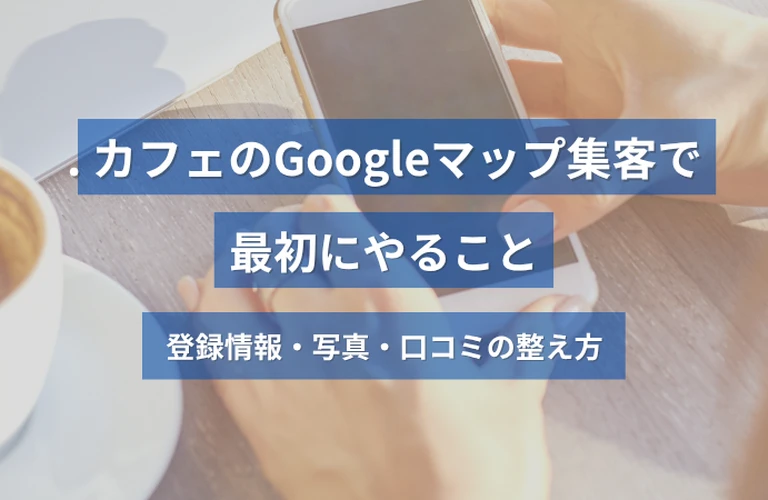カフェのGoogleマップ集客で最初にやること｜登録情報・写真・口コミの整え方
