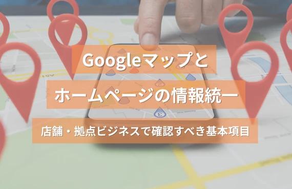 Googleマップとホームページの情報統一｜店舗・拠点ビジネスで確認すべき基本項目