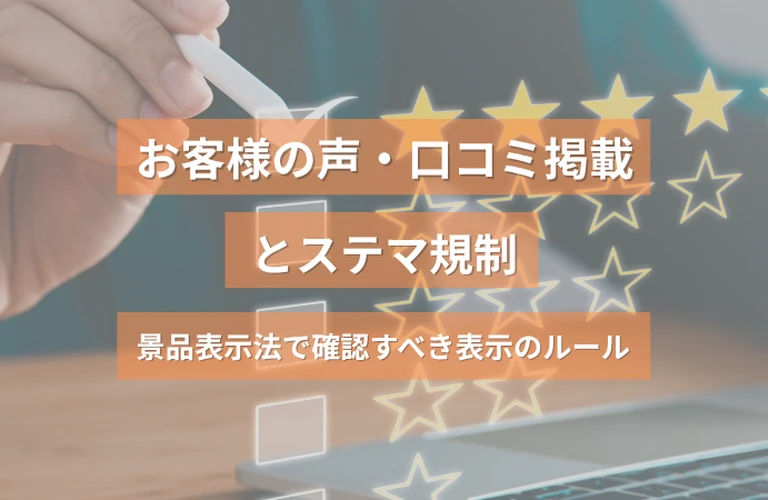お客様の声・口コミ掲載とステマ規制｜景品表示法で確認すべき表示のルール