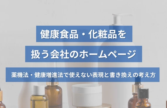  健康食品・化粧品を扱う会社のホームページ｜薬機法・健康増進法で使えない表現と書き換えの考え方