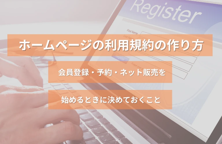 ホームページの利用規約の作り方｜会員登録・予約・ネット販売を始めるときに決めておくこと