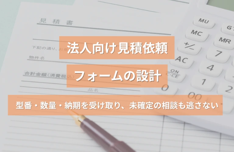 法人向け見積依頼フォームの設計｜型番・数量・納期を受け取り、未確定の相談も逃さない